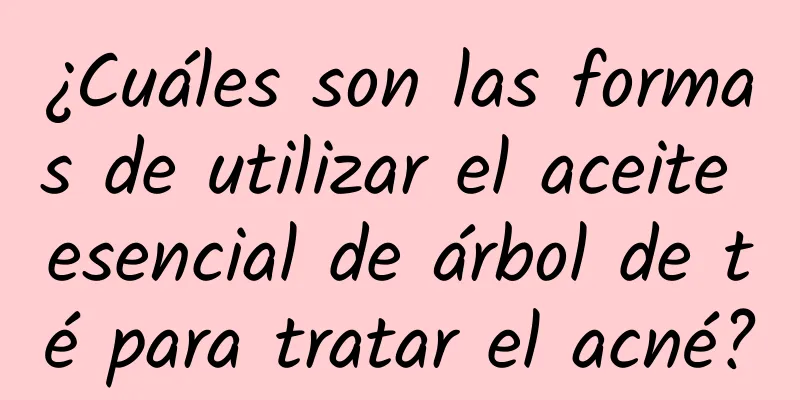 ¿Cuáles son las formas de utilizar el aceite esencial de árbol de té para tratar el acné?