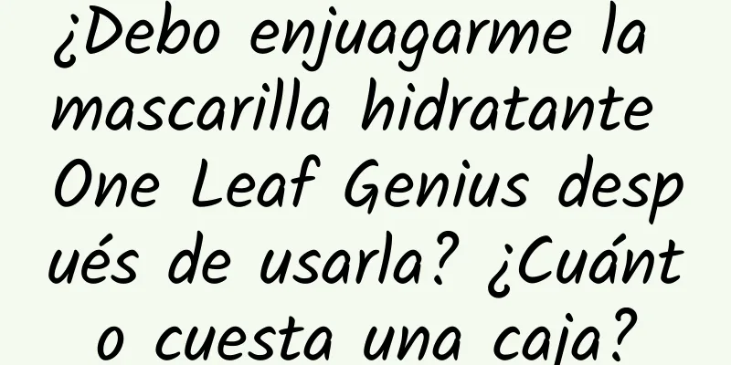 ¿Debo enjuagarme la mascarilla hidratante One Leaf Genius después de usarla? ¿Cuánto cuesta una caja?