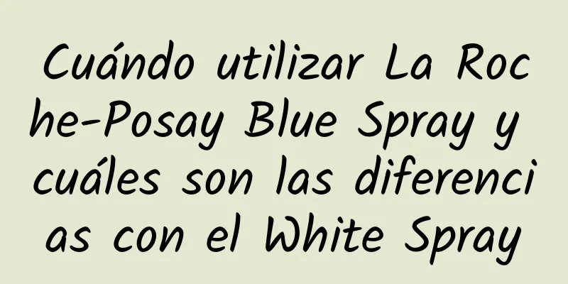 Cuándo utilizar La Roche-Posay Blue Spray y cuáles son las diferencias con el White Spray