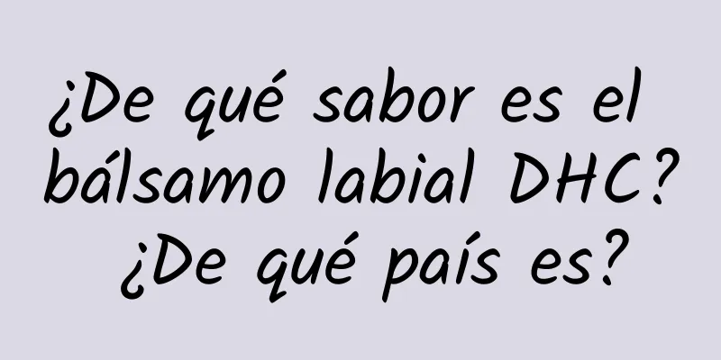 ¿De qué sabor es el bálsamo labial DHC? ¿De qué país es?