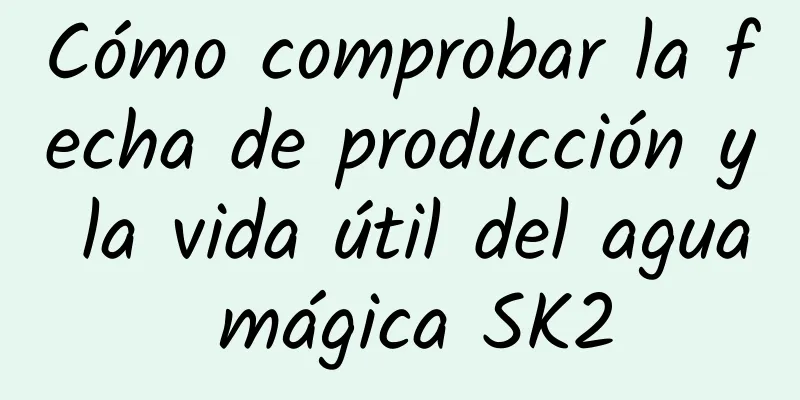 Cómo comprobar la fecha de producción y la vida útil del agua mágica SK2