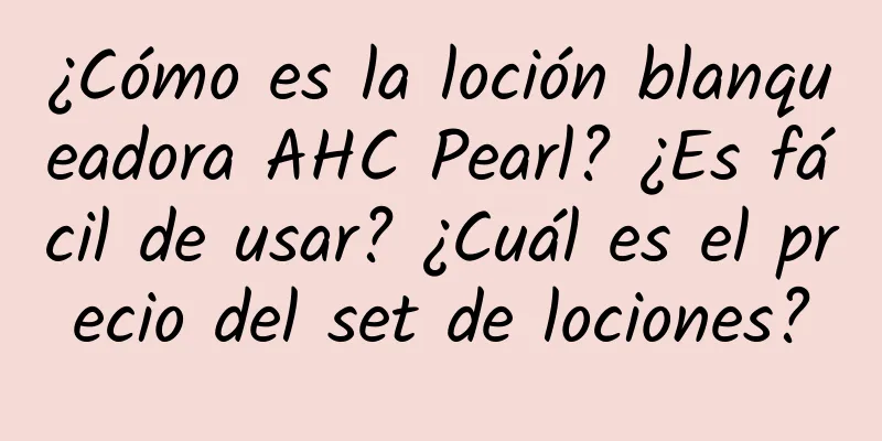 ¿Cómo es la loción blanqueadora AHC Pearl? ¿Es fácil de usar? ¿Cuál es el precio del set de lociones?