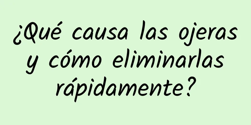 ¿Qué causa las ojeras y cómo eliminarlas rápidamente?