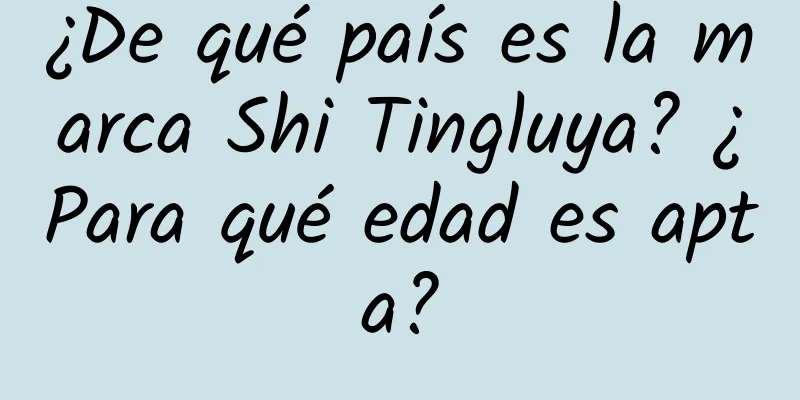 ¿De qué país es la marca Shi Tingluya? ¿Para qué edad es apta?