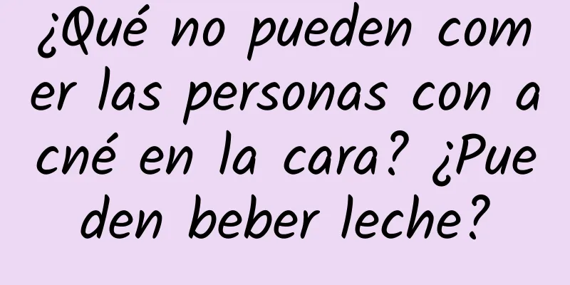 ¿Qué no pueden comer las personas con acné en la cara? ¿Pueden beber leche?