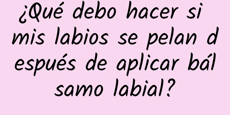 ¿Qué debo hacer si mis labios se pelan después de aplicar bálsamo labial?