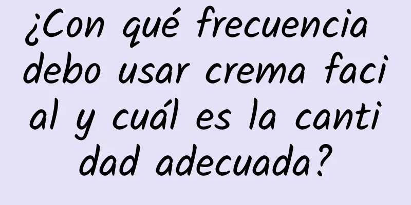 ¿Con qué frecuencia debo usar crema facial y cuál es la cantidad adecuada?