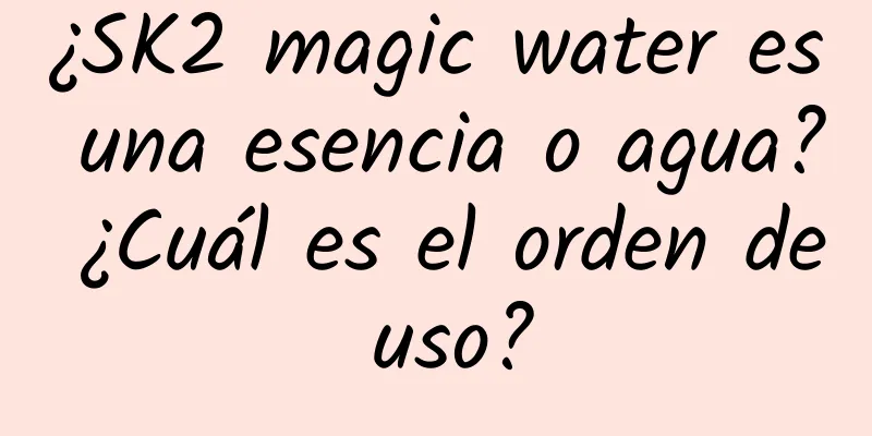 ¿SK2 magic water es una esencia o agua? ¿Cuál es el orden de uso?