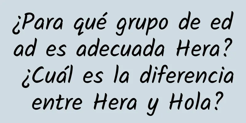 ¿Para qué grupo de edad es adecuada Hera? ¿Cuál es la diferencia entre Hera y Hola?