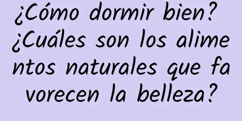 ¿Cómo dormir bien? ¿Cuáles son los alimentos naturales que favorecen la belleza?