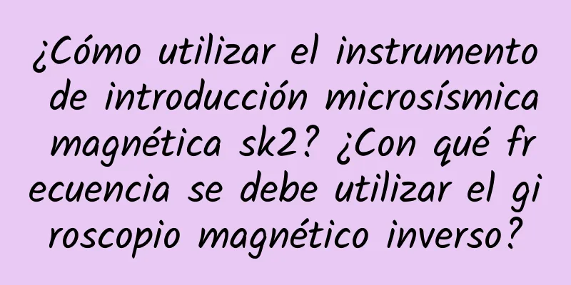 ¿Cómo utilizar el instrumento de introducción microsísmica magnética sk2? ¿Con qué frecuencia se debe utilizar el giroscopio magnético inverso?