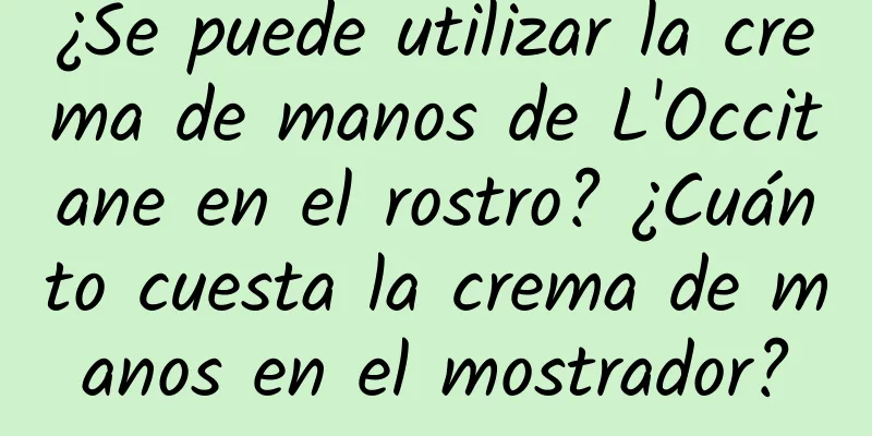 ¿Se puede utilizar la crema de manos de L'Occitane en el rostro? ¿Cuánto cuesta la crema de manos en el mostrador?