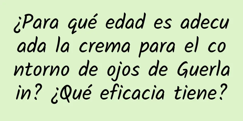 ¿Para qué edad es adecuada la crema para el contorno de ojos de Guerlain? ¿Qué eficacia tiene?