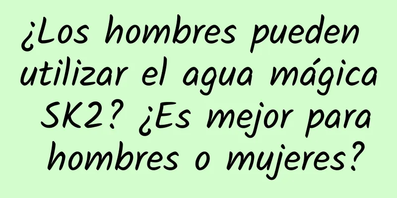 ¿Los hombres pueden utilizar el agua mágica SK2? ¿Es mejor para hombres o mujeres?