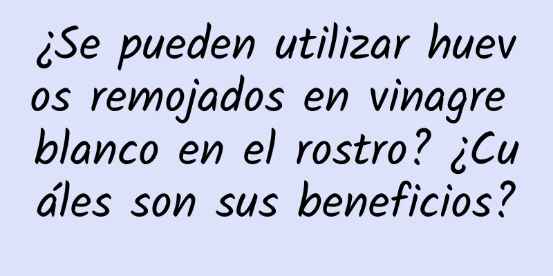 ¿Se pueden utilizar huevos remojados en vinagre blanco en el rostro? ¿Cuáles son sus beneficios?