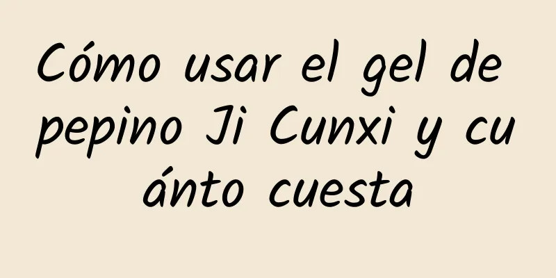 Cómo usar el gel de pepino Ji Cunxi y cuánto cuesta