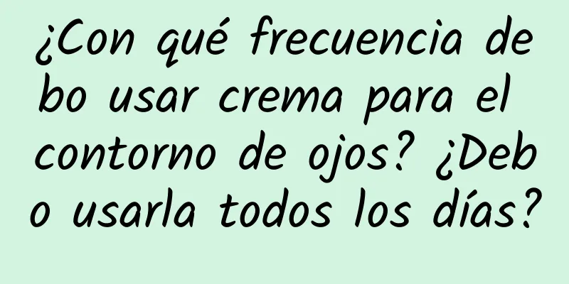 ¿Con qué frecuencia debo usar crema para el contorno de ojos? ¿Debo usarla todos los días?