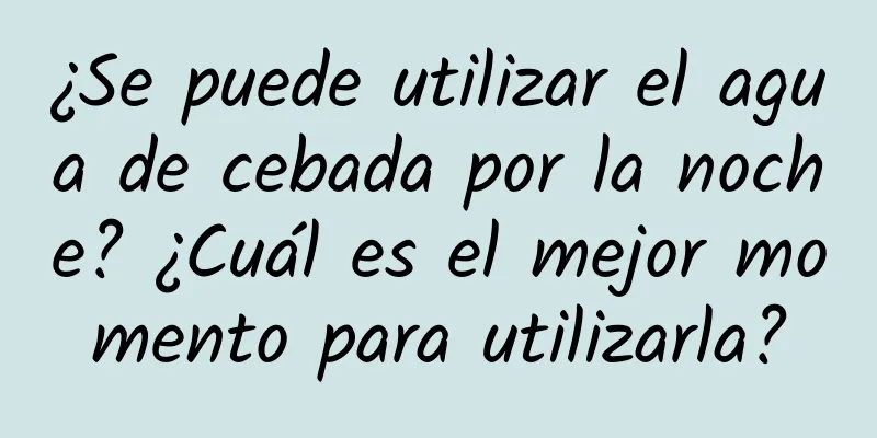 ¿Se puede utilizar el agua de cebada por la noche? ¿Cuál es el mejor momento para utilizarla?