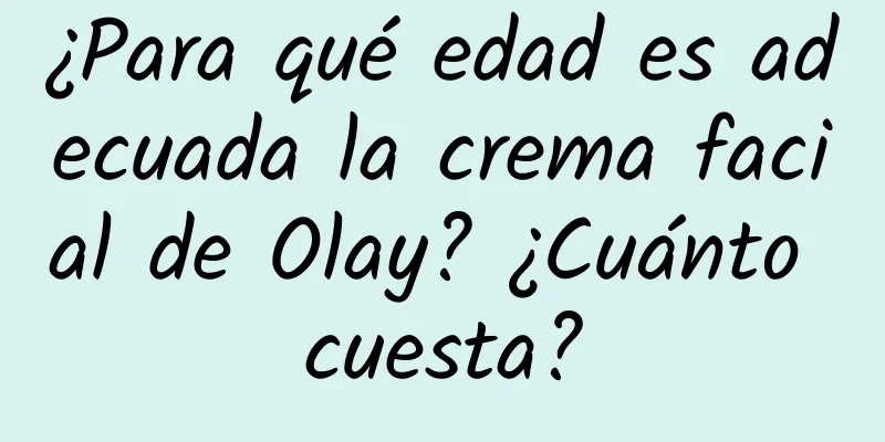 ¿Para qué edad es adecuada la crema facial de Olay? ¿Cuánto cuesta?