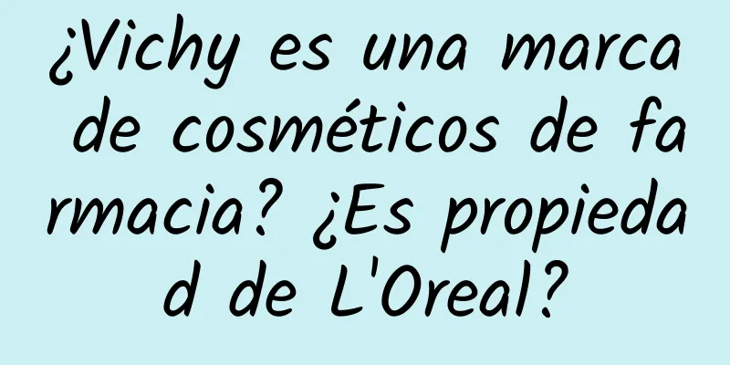 ¿Vichy es una marca de cosméticos de farmacia? ¿Es propiedad de L'Oreal?