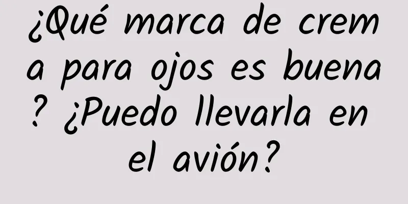 ¿Qué marca de crema para ojos es buena? ¿Puedo llevarla en el avión?