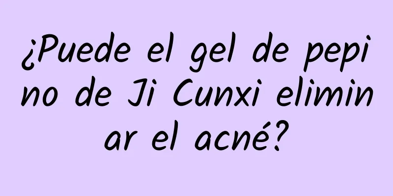 ¿Puede el gel de pepino de Ji Cunxi eliminar el acné?