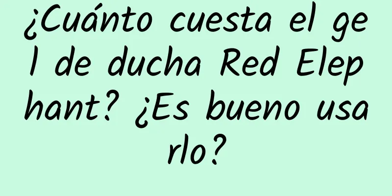 ¿Cuánto cuesta el gel de ducha Red Elephant? ¿Es bueno usarlo?