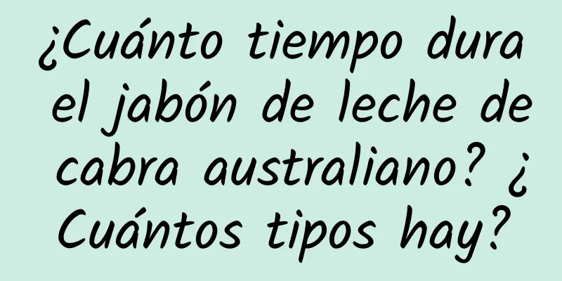 ¿Cuánto tiempo dura el jabón de leche de cabra australiano? ¿Cuántos tipos hay?