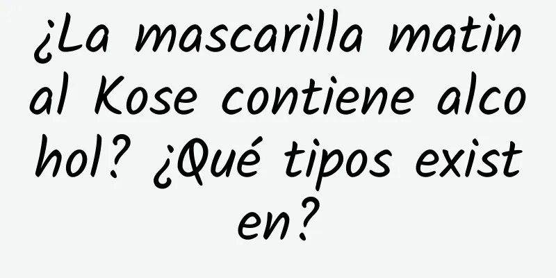 ¿La mascarilla matinal Kose contiene alcohol? ¿Qué tipos existen?