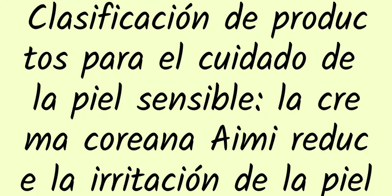 Clasificación de productos para el cuidado de la piel sensible: la crema coreana Aimi reduce la irritación de la piel