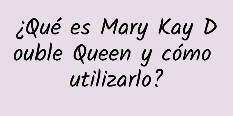 ¿Qué es Mary Kay Double Queen y cómo utilizarlo?