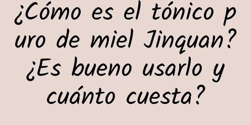 ¿Cómo es el tónico puro de miel Jinquan? ¿Es bueno usarlo y cuánto cuesta?