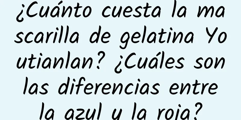 ¿Cuánto cuesta la mascarilla de gelatina Youtianlan? ¿Cuáles son las diferencias entre la azul y la roja?