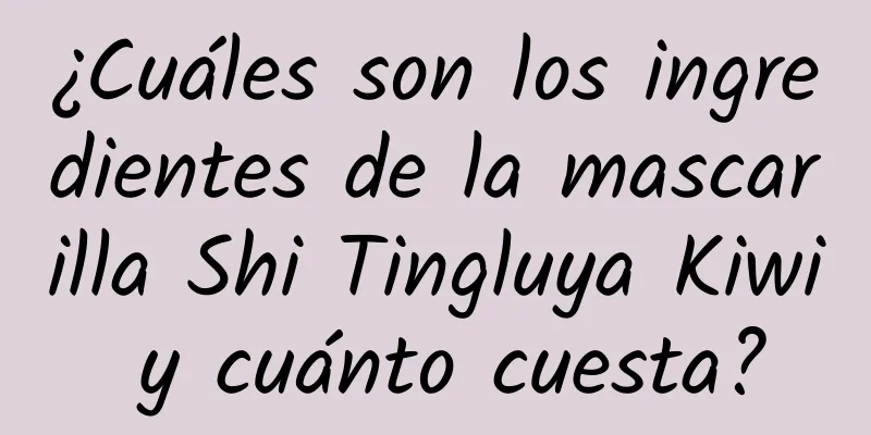 ¿Cuáles son los ingredientes de la mascarilla Shi Tingluya Kiwi y cuánto cuesta?