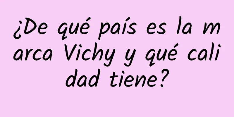 ¿De qué país es la marca Vichy y qué calidad tiene?