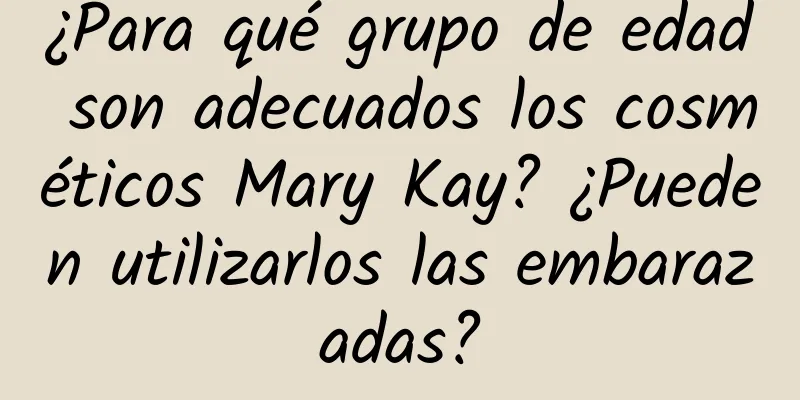 ¿Para qué grupo de edad son adecuados los cosméticos Mary Kay? ¿Pueden utilizarlos las embarazadas?