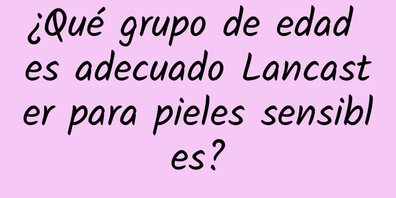 ¿Qué grupo de edad es adecuado Lancaster para pieles sensibles?