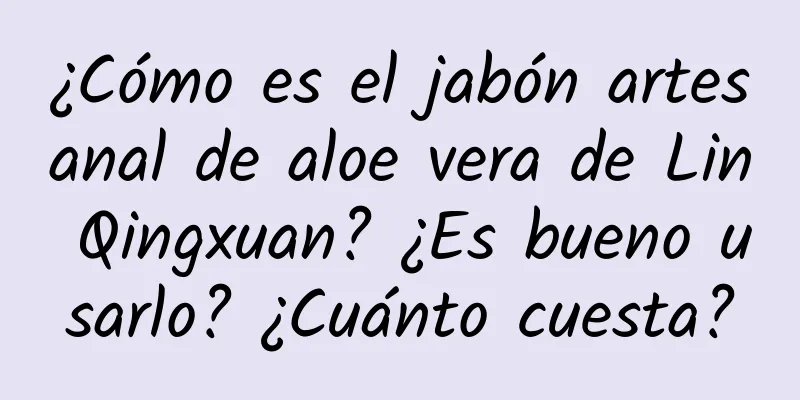 ¿Cómo es el jabón artesanal de aloe vera de Lin Qingxuan? ¿Es bueno usarlo? ¿Cuánto cuesta?