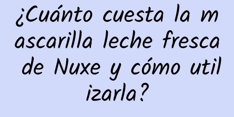 ¿Cuánto cuesta la mascarilla leche fresca de Nuxe y cómo utilizarla?