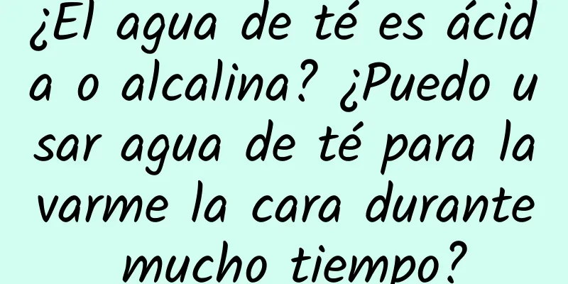 ¿El agua de té es ácida o alcalina? ¿Puedo usar agua de té para lavarme la cara durante mucho tiempo?