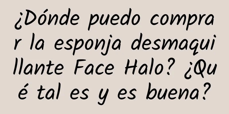 ¿Dónde puedo comprar la esponja desmaquillante Face Halo? ¿Qué tal es y es buena?