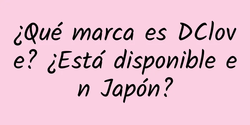 ¿Qué marca es DClove? ¿Está disponible en Japón?