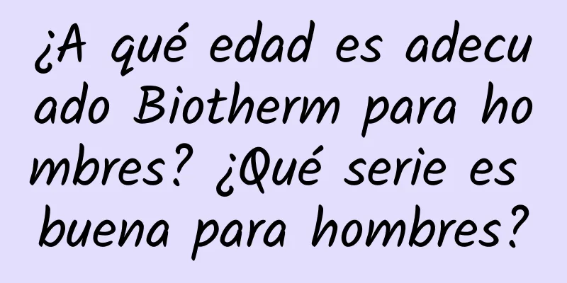 ¿A qué edad es adecuado Biotherm para hombres? ¿Qué serie es buena para hombres?