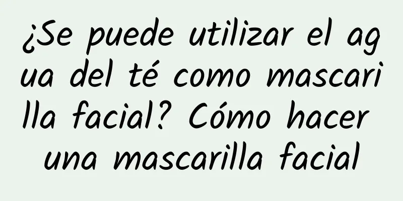 ¿Se puede utilizar el agua del té como mascarilla facial? Cómo hacer una mascarilla facial