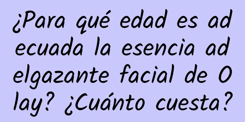 ¿Para qué edad es adecuada la esencia adelgazante facial de Olay? ¿Cuánto cuesta?