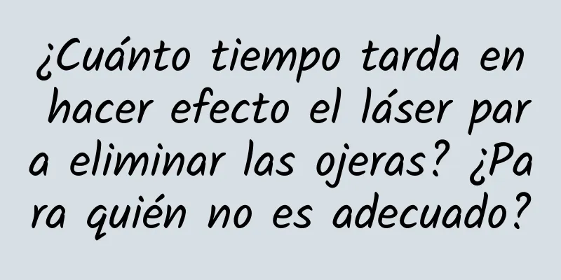 ¿Cuánto tiempo tarda en hacer efecto el láser para eliminar las ojeras? ¿Para quién no es adecuado?