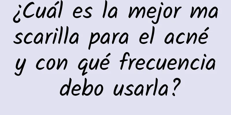 ¿Cuál es la mejor mascarilla para el acné y con qué frecuencia debo usarla?