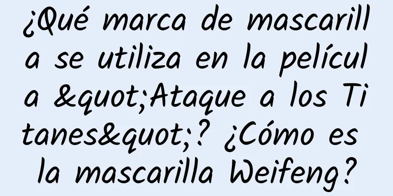 ¿Qué marca de mascarilla se utiliza en la película "Ataque a los Titanes"? ¿Cómo es la mascarilla Weifeng?