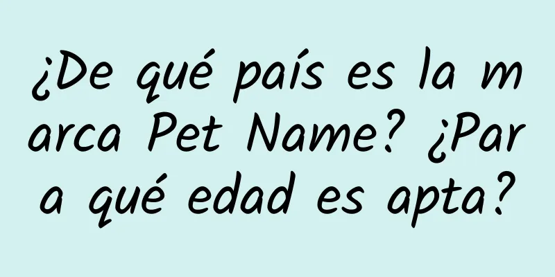 ¿De qué país es la marca Pet Name? ¿Para qué edad es apta?