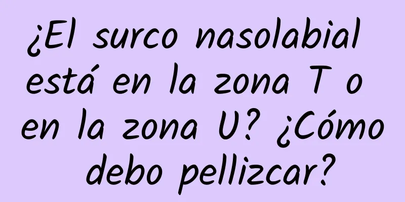 ¿El surco nasolabial está en la zona T o en la zona U? ¿Cómo debo pellizcar?